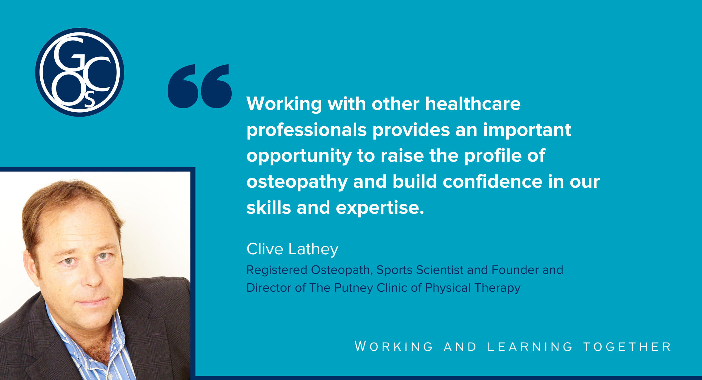 Quote from osteopath Clive Lathey saying: Working with other healthcare professionals provides an important opportunity to raise the profile of osteopathy and build confidence in our skills and expertise. 